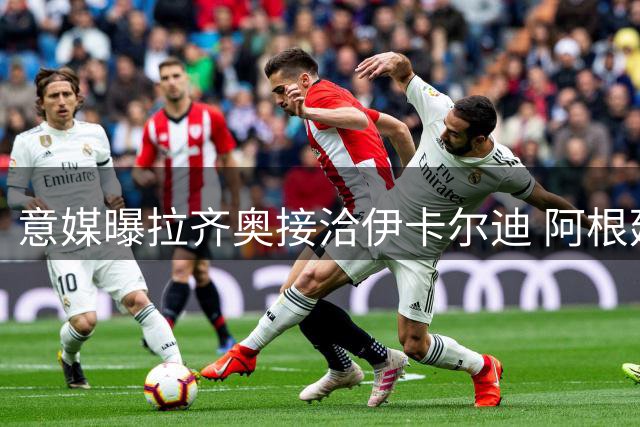 意媒曝拉齐奥接洽伊卡尔迪 阿根廷射手或重返意甲