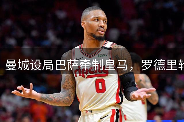 曼城设局巴萨牵制皇马，罗德里转会谈判暗藏玄机