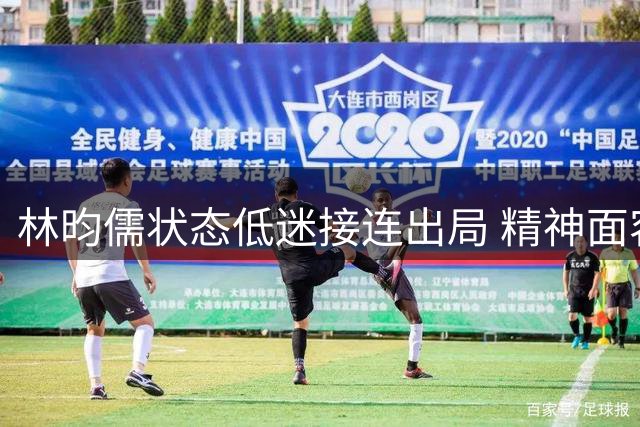 林昀儒状态低迷接连出局 精神面容显疲态