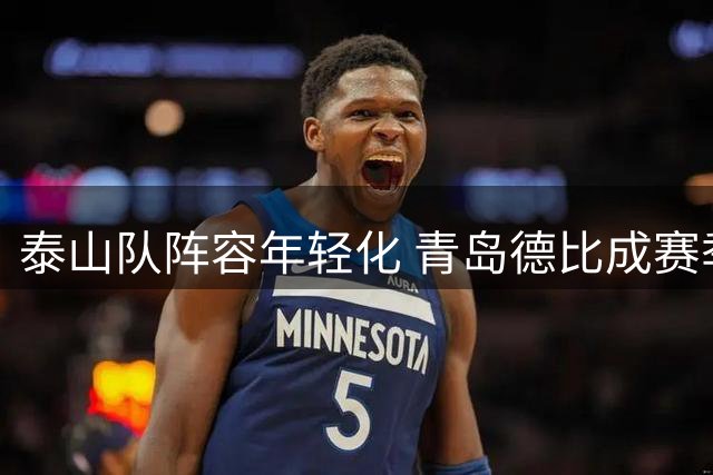 泰山队阵容年轻化 青岛德比成赛季关键转折