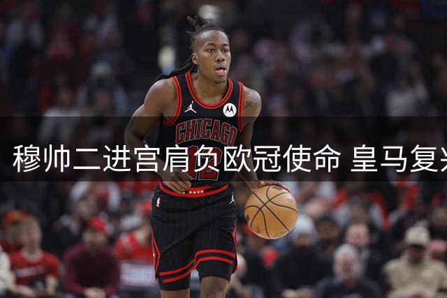穆帅二进宫肩负欧冠使命 皇马复兴只认冠军奖杯
