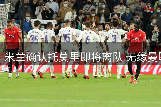 米兰确认托莫里即将离队 无缘曼联友谊赛