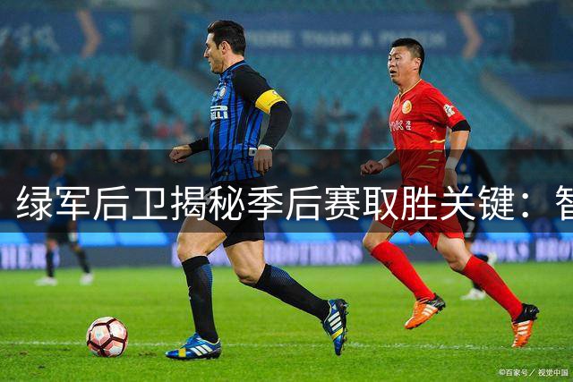 绿军后卫揭秘季后赛取胜关键：智勇双全方能突围