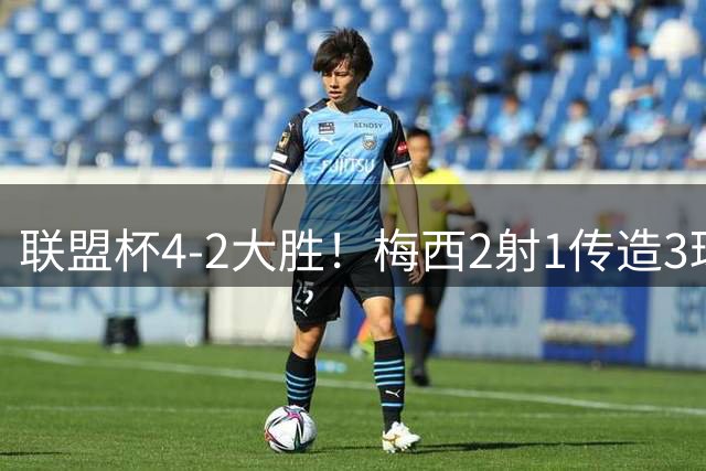 联盟杯4-2大胜！梅西2射1传造3球，39岁仍无解，球迷：要踢美洲杯