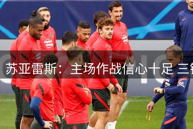 苏亚雷斯：主场作战信心十足 三镇全力迎战强敌海港