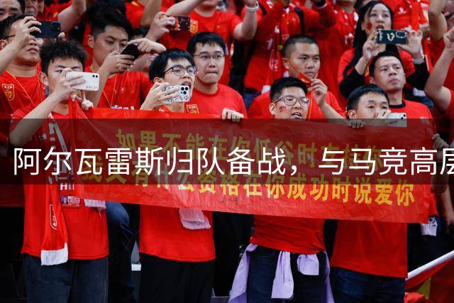 阿尔瓦雷斯归队备战，与马竞高层谈判在即
