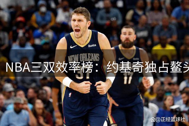 NBA三双效率榜：约基奇独占鳌头 东契奇紧随其后